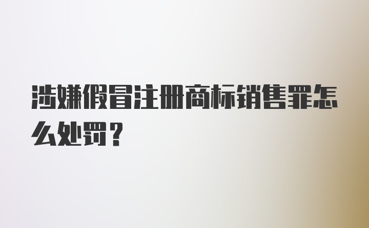 涉嫌假冒注册商标销售罪怎么处罚？