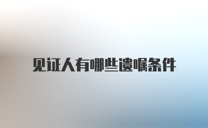 见证人有哪些遗嘱条件