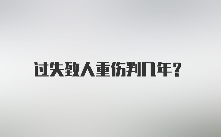 过失致人重伤判几年?