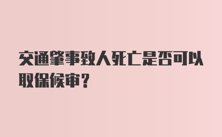 交通肇事致人死亡是否可以取保候审？