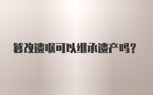 篡改遗嘱可以继承遗产吗？