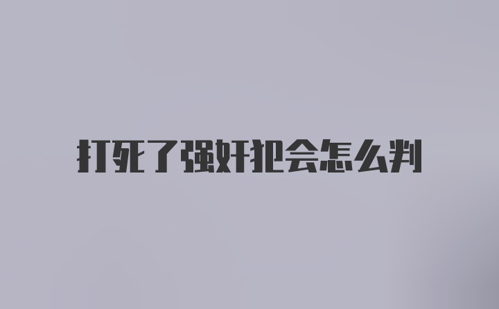 打死了强奸犯会怎么判