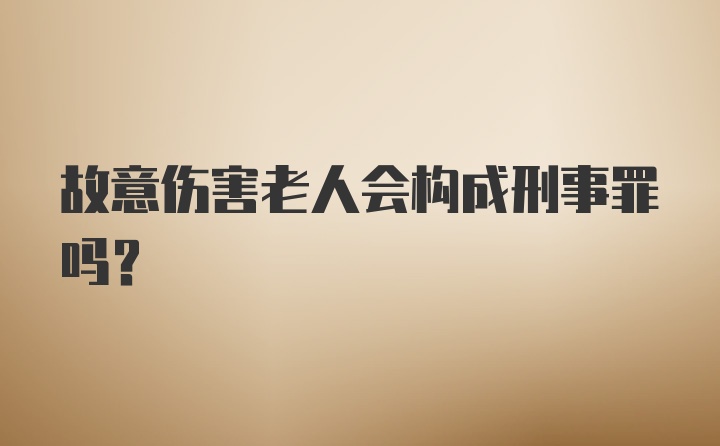 故意伤害老人会构成刑事罪吗？