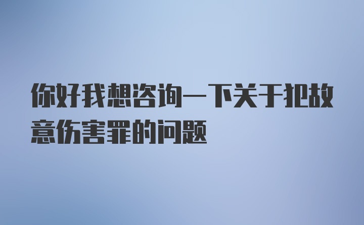 你好我想咨询一下关于犯故意伤害罪的问题