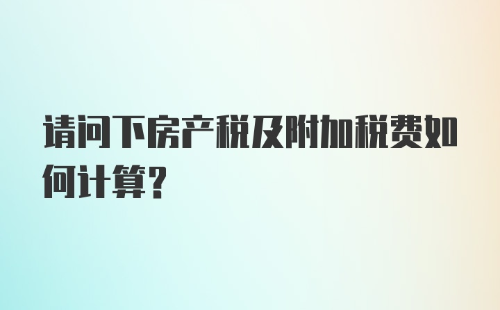 请问下房产税及附加税费如何计算？