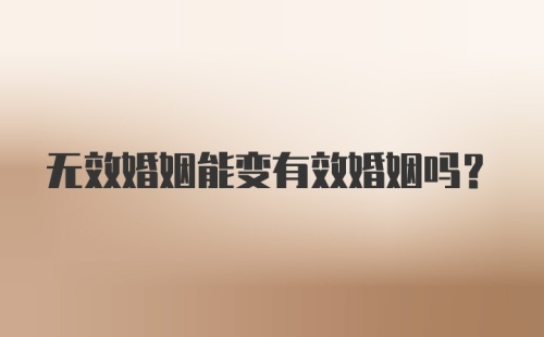 无效婚姻能变有效婚姻吗？