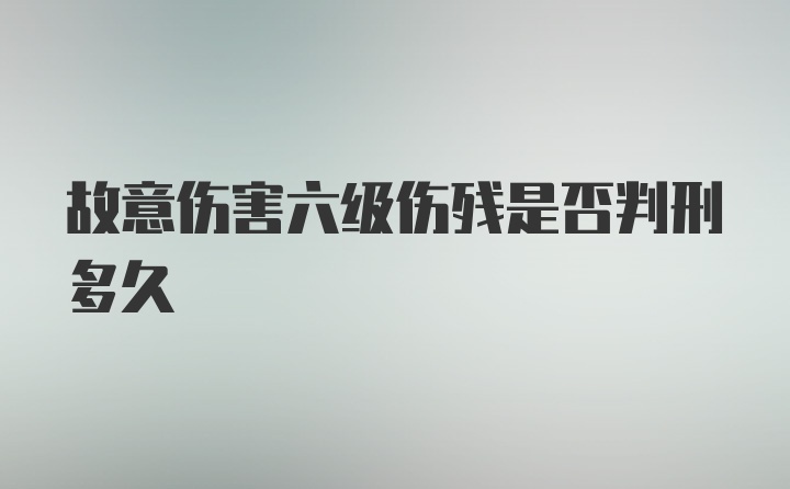 故意伤害六级伤残是否判刑多久