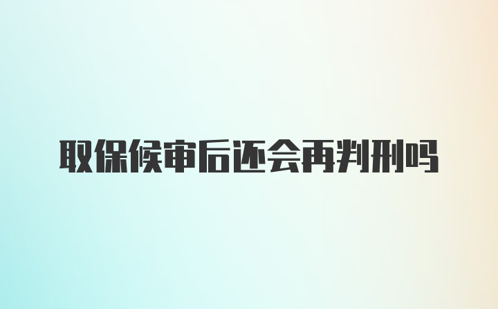 取保候审后还会再判刑吗