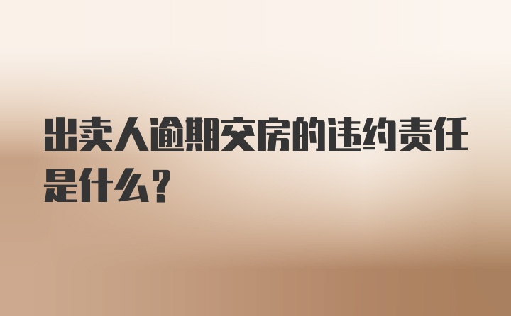 出卖人逾期交房的违约责任是什么？