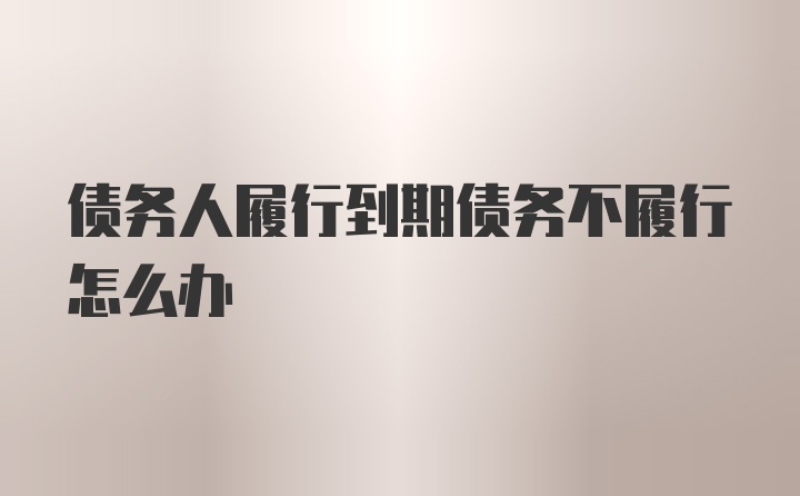 债务人履行到期债务不履行怎么办