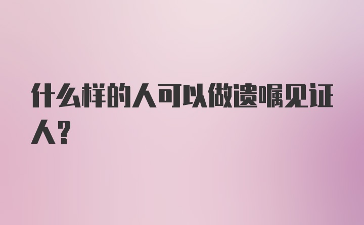 什么样的人可以做遗嘱见证人？