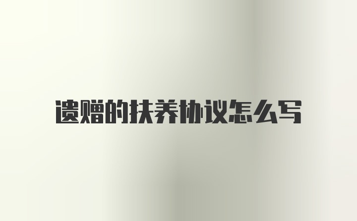 遗赠的扶养协议怎么写