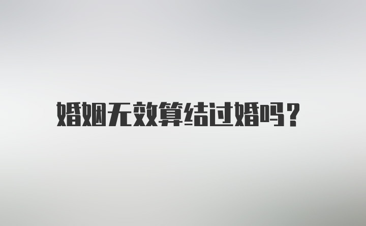 婚姻无效算结过婚吗？