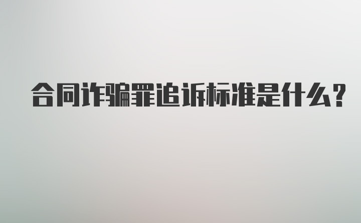 合同诈骗罪追诉标准是什么？