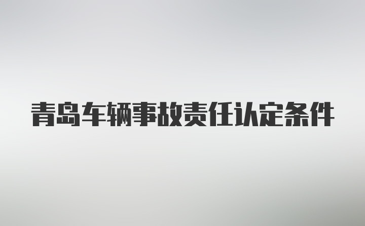 青岛车辆事故责任认定条件