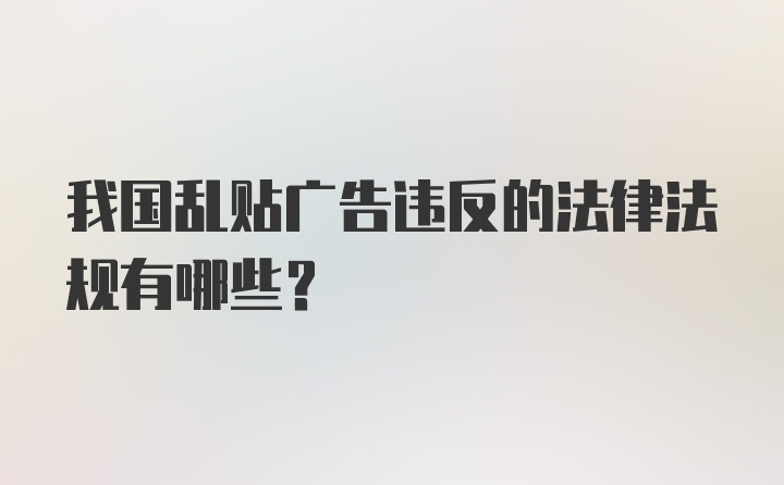 我国乱贴广告违反的法律法规有哪些？