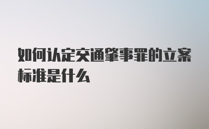 如何认定交通肇事罪的立案标准是什么