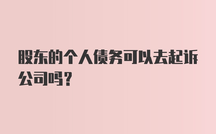 股东的个人债务可以去起诉公司吗?