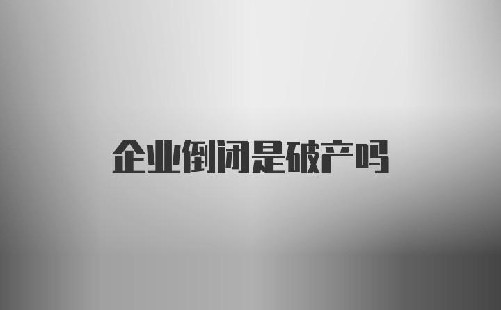 企业倒闭是破产吗