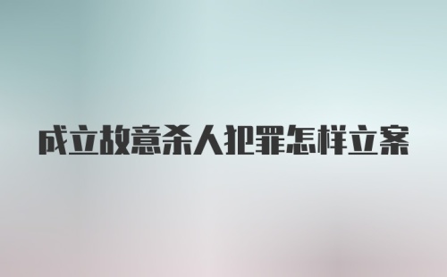 成立故意杀人犯罪怎样立案