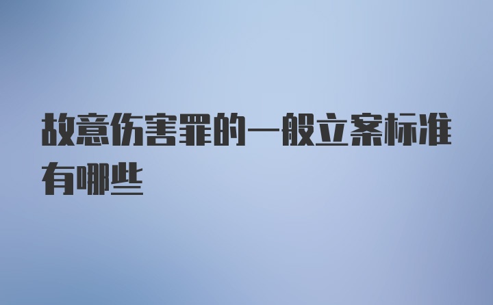 故意伤害罪的一般立案标准有哪些