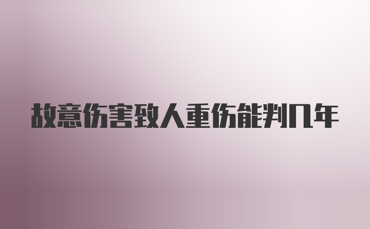 故意伤害致人重伤能判几年