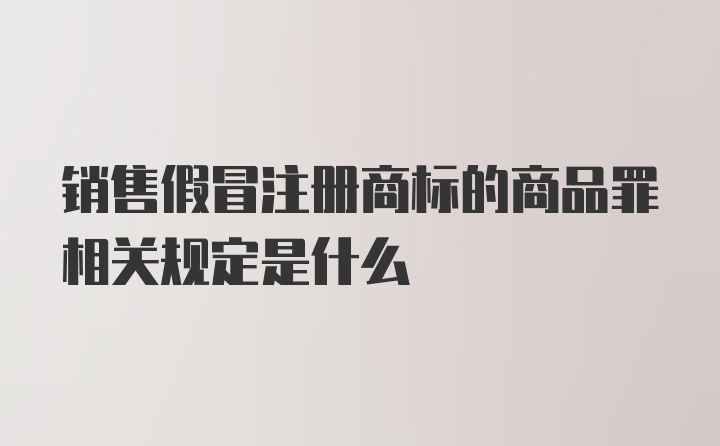 销售假冒注册商标的商品罪相关规定是什么