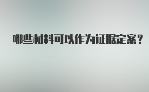 哪些材料可以作为证据定案？