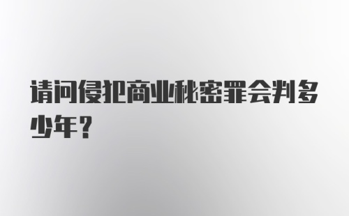 请问侵犯商业秘密罪会判多少年？