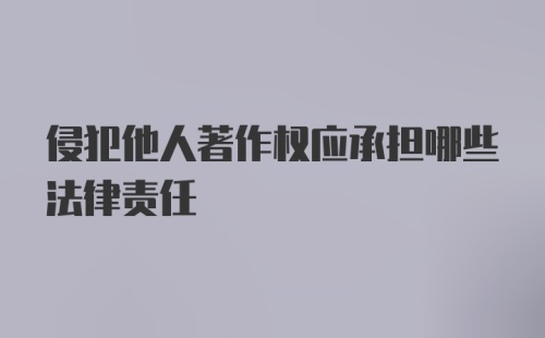 侵犯他人著作权应承担哪些法律责任