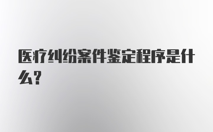 医疗纠纷案件鉴定程序是什么？