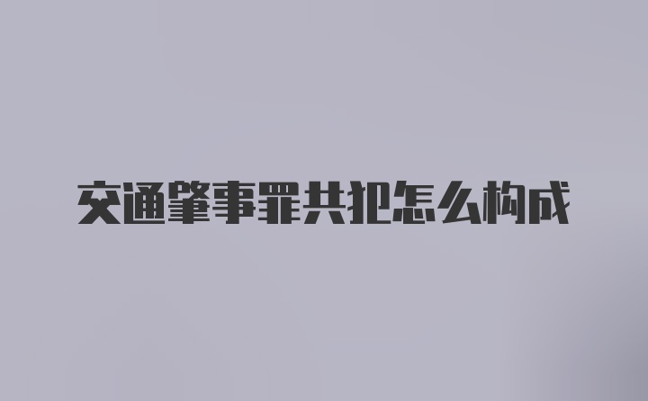 交通肇事罪共犯怎么构成