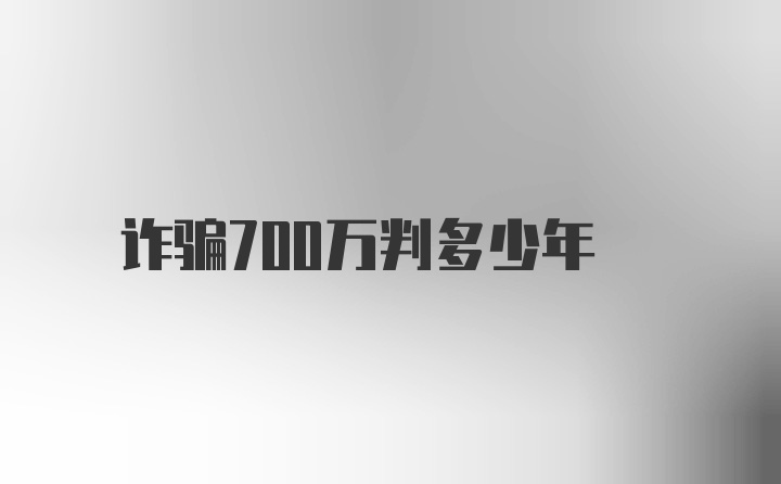 诈骗700万判多少年