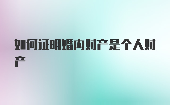 如何证明婚内财产是个人财产