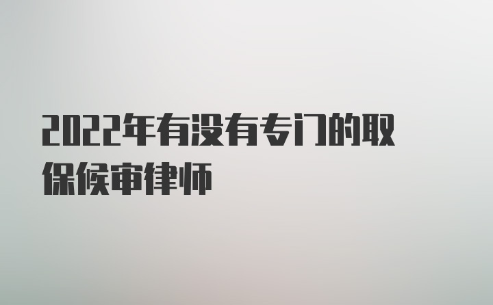 2022年有没有专门的取保候审律师