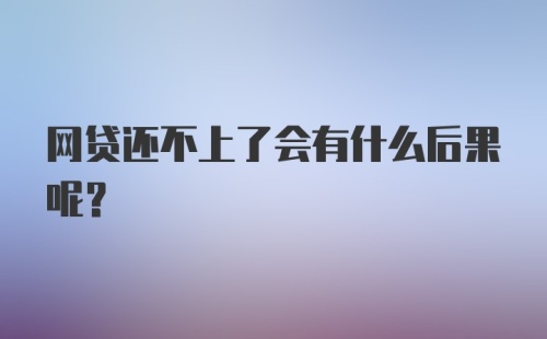 网贷还不上了会有什么后果呢？