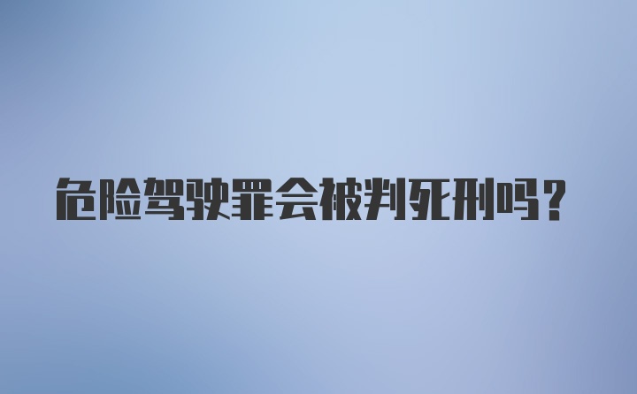 危险驾驶罪会被判死刑吗？