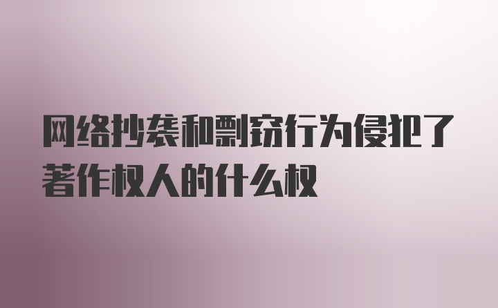 网络抄袭和剽窃行为侵犯了著作权人的什么权