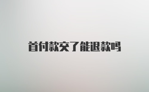 首付款交了能退款吗