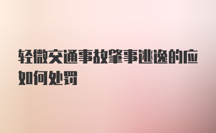 轻微交通事故肇事逃逸的应如何处罚