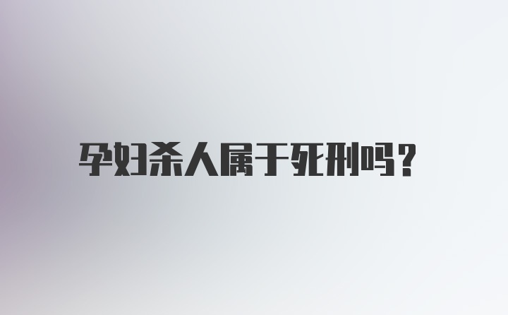 孕妇杀人属于死刑吗?