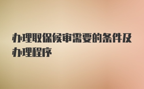 办理取保候审需要的条件及办理程序