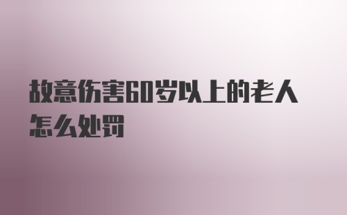 故意伤害60岁以上的老人怎么处罚