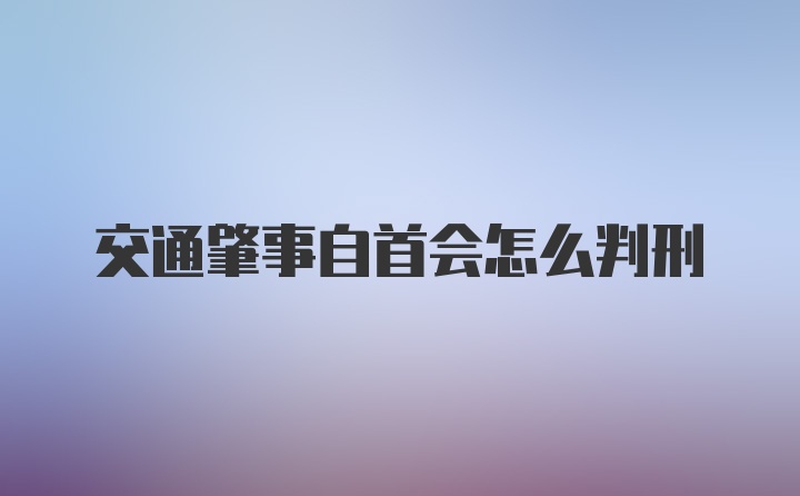 交通肇事自首会怎么判刑