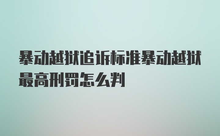 暴动越狱追诉标准暴动越狱最高刑罚怎么判