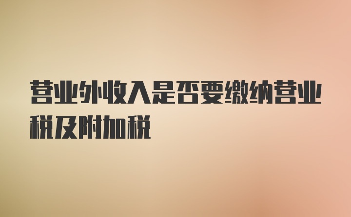 营业外收入是否要缴纳营业税及附加税