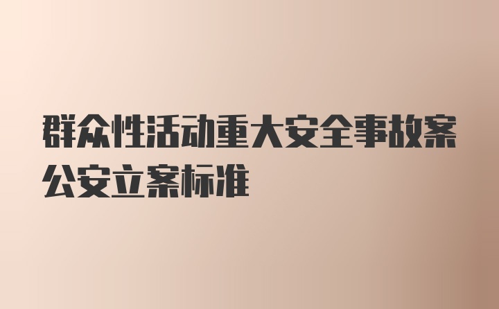 群众性活动重大安全事故案公安立案标准