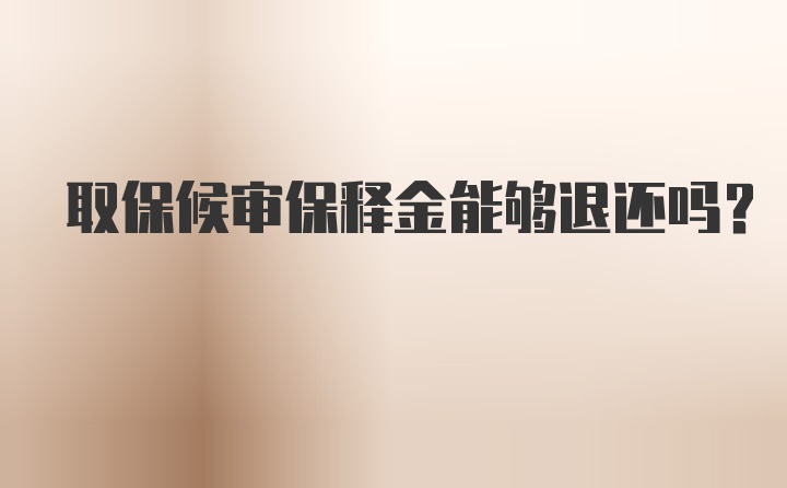 取保候审保释金能够退还吗？