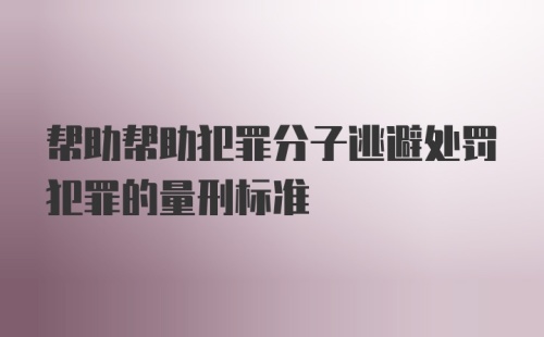 帮助帮助犯罪分子逃避处罚犯罪的量刑标准