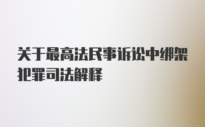 关于最高法民事诉讼中绑架犯罪司法解释